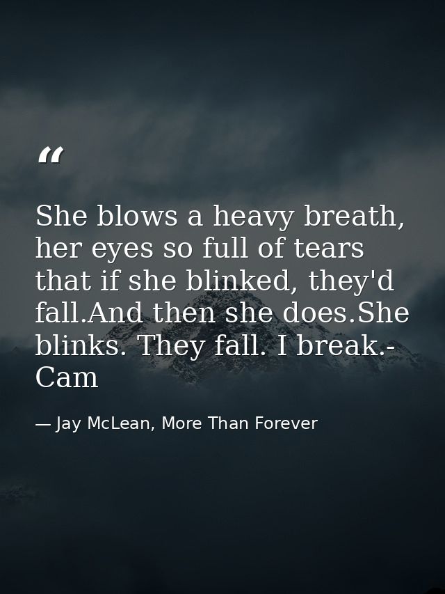 She blows a heavy breath, her eyes so full of tears that if she blinked, they'd fall.And then she does.She blinks. They  — Jay McLean, More Than Forever