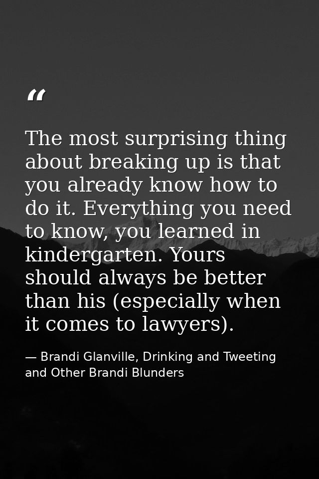 The most surprising thing about breaking up is that you already know how to do it. Everything you need to know, you lear — Brandi Glanville, Drinking and Tweeting and Other Brandi Blunders