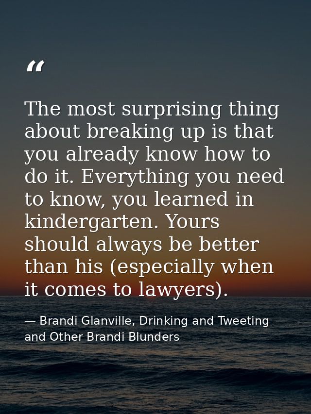 The most surprising thing about breaking up is that you already know how to do it. Everything you need to know, you lear — Brandi Glanville, Drinking and Tweeting and Other Brandi Blunders