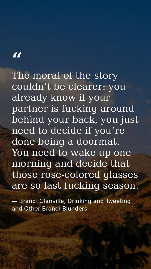 The moral of the story couldn’t be clearer: you already know if your partner is fucking around behind your back, you jus — Brandi Glanville, Drinking and Tweeting and Other Brandi Blunders