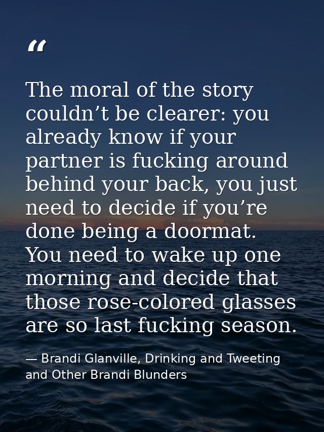 The moral of the story couldn’t be clearer: you already know if your partner is fucking around behind your back, you jus — Brandi Glanville, Drinking and Tweeting and Other Brandi Blunders