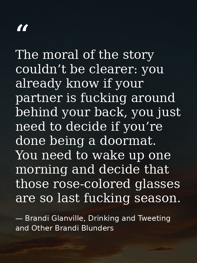 The moral of the story couldn’t be clearer: you already know if your partner is fucking around behind your back, you jus — Brandi Glanville, Drinking and Tweeting and Other Brandi Blunders