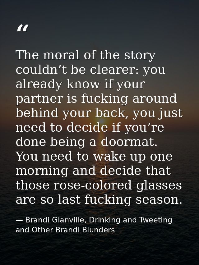 The moral of the story couldn’t be clearer: you already know if your partner is fucking around behind your back, you jus — Brandi Glanville, Drinking and Tweeting and Other Brandi Blunders