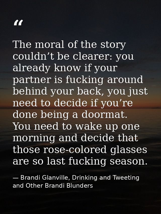 The moral of the story couldn’t be clearer: you already know if your partner is fucking around behind your back, you jus — Brandi Glanville, Drinking and Tweeting and Other Brandi Blunders
