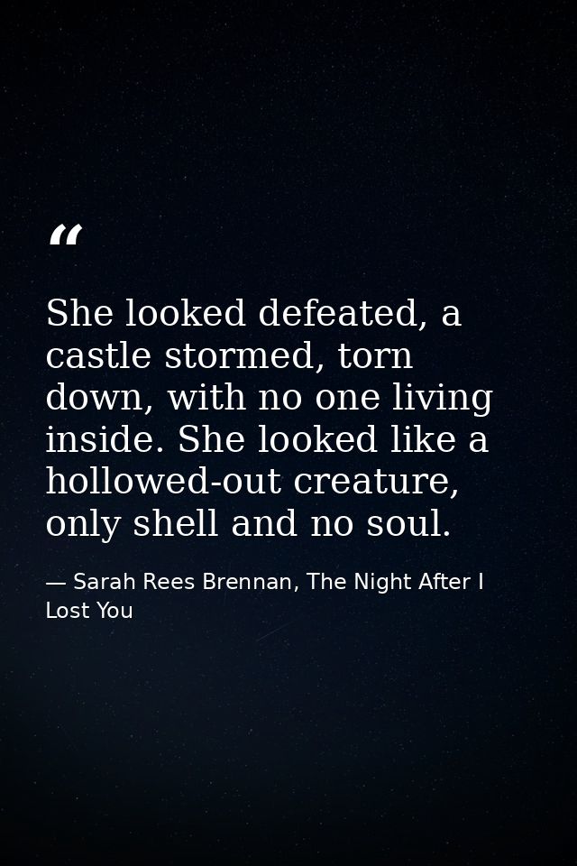 She looked defeated, a castle stormed, torn down, with no one living inside. She looked like a hollowed-out creature, on — Sarah Rees Brennan, The Night After I Lost You