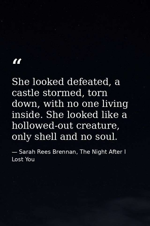 She looked defeated, a castle stormed, torn down, with no one living inside. She looked like a hollowed-out creature, on — Sarah Rees Brennan, The Night After I Lost You