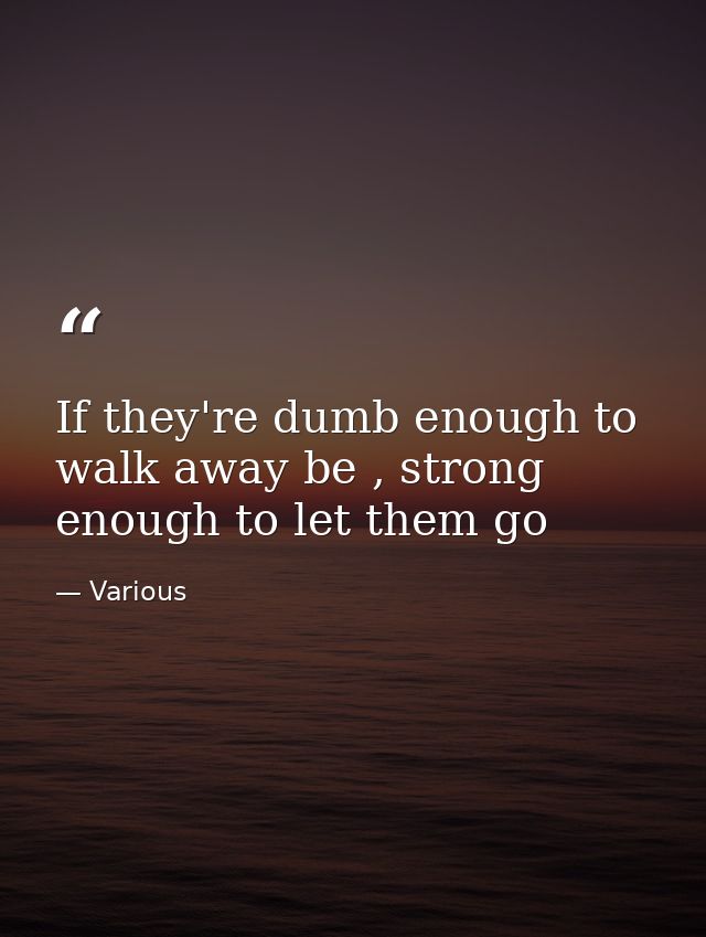 If they're dumb enough to walk away be , strong enough to let them go — Various