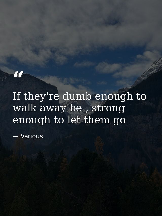 If they're dumb enough to walk away be , strong enough to let them go — Various