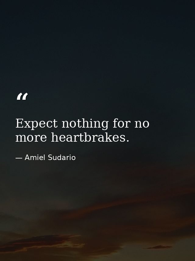 Expect nothing for no more heartbrakes. — Amiel Sudario