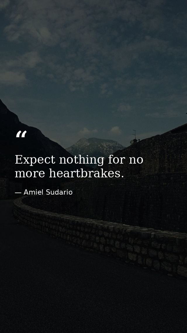 Expect nothing for no more heartbrakes. — Amiel Sudario