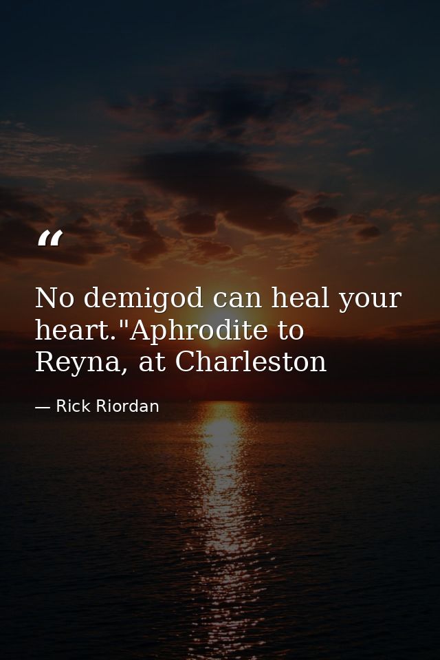 No demigod can heal your heart."Aphrodite to Reyna, at Charleston — Rick Riordan