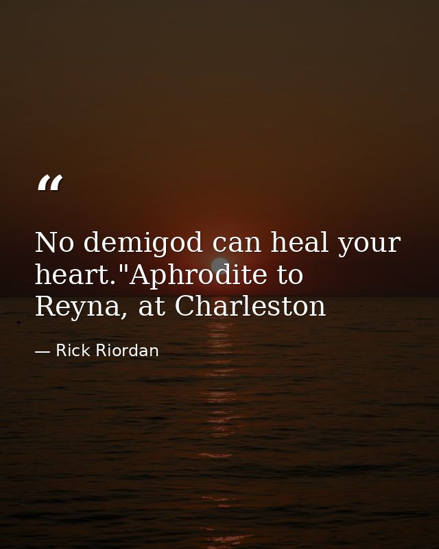 No demigod can heal your heart."Aphrodite to Reyna, at Charleston — Rick Riordan