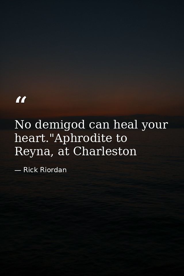 No demigod can heal your heart."Aphrodite to Reyna, at Charleston — Rick Riordan