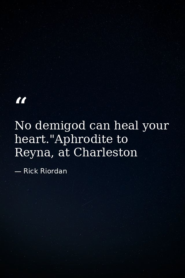 No demigod can heal your heart."Aphrodite to Reyna, at Charleston — Rick Riordan