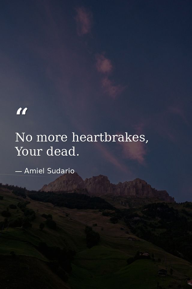 No more heartbrakes, Your dead. — Amiel Sudario