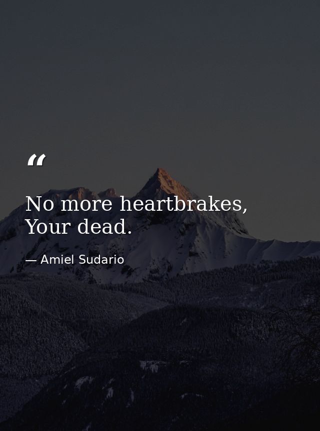 No more heartbrakes, Your dead. — Amiel Sudario
