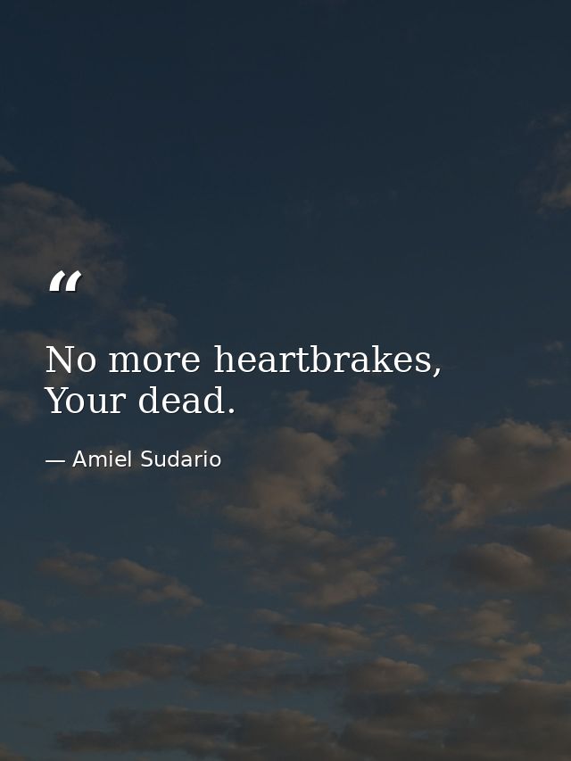 No more heartbrakes, Your dead. — Amiel Sudario