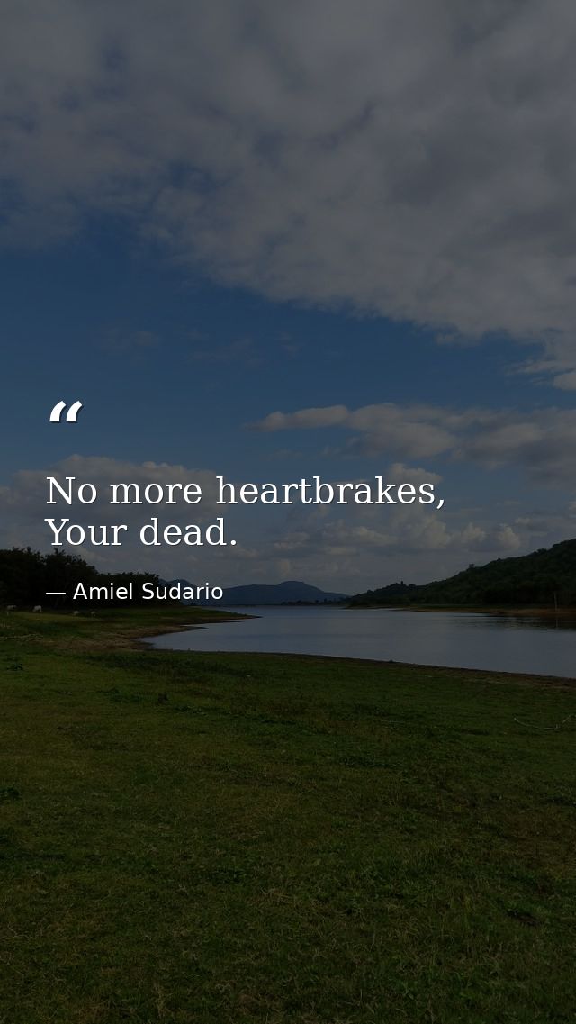No more heartbrakes, Your dead. — Amiel Sudario