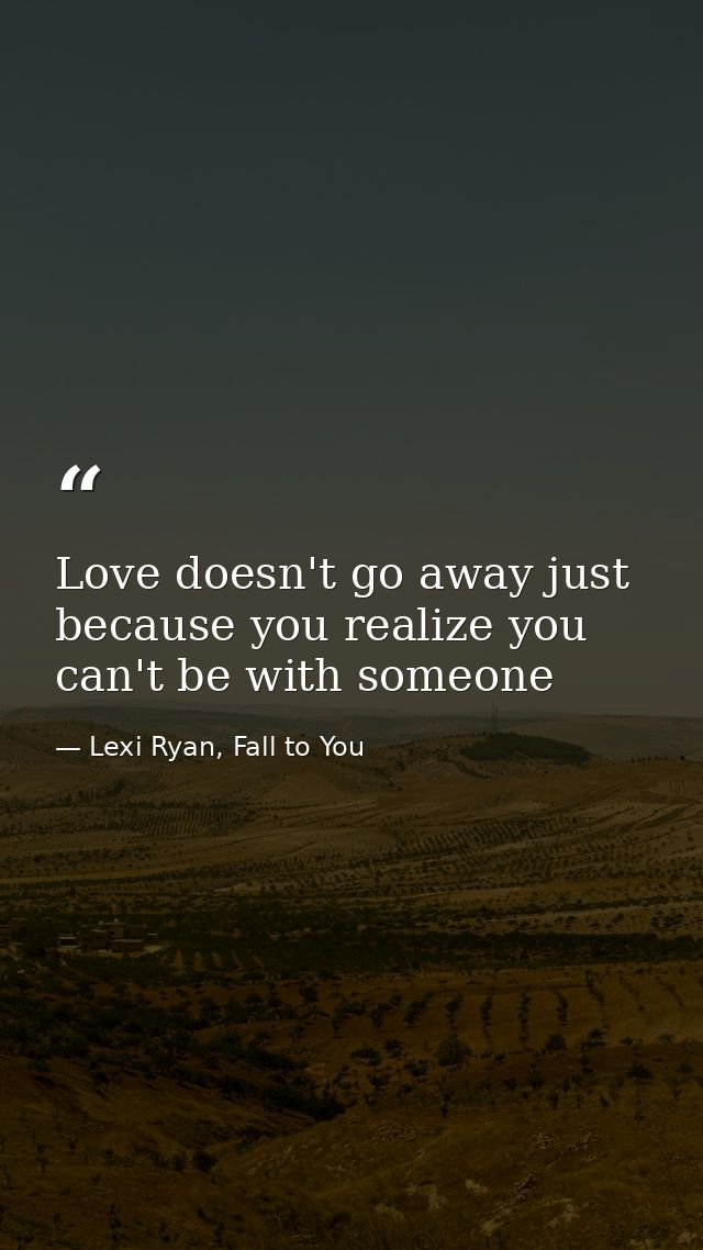Love doesn't go away just because you realize you can't be with someone — Lexi Ryan, Fall to You