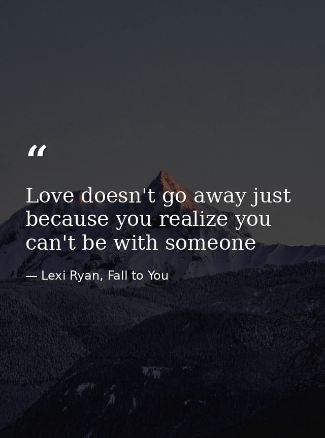 Love doesn't go away just because you realize you can't be with someone — Lexi Ryan, Fall to You
