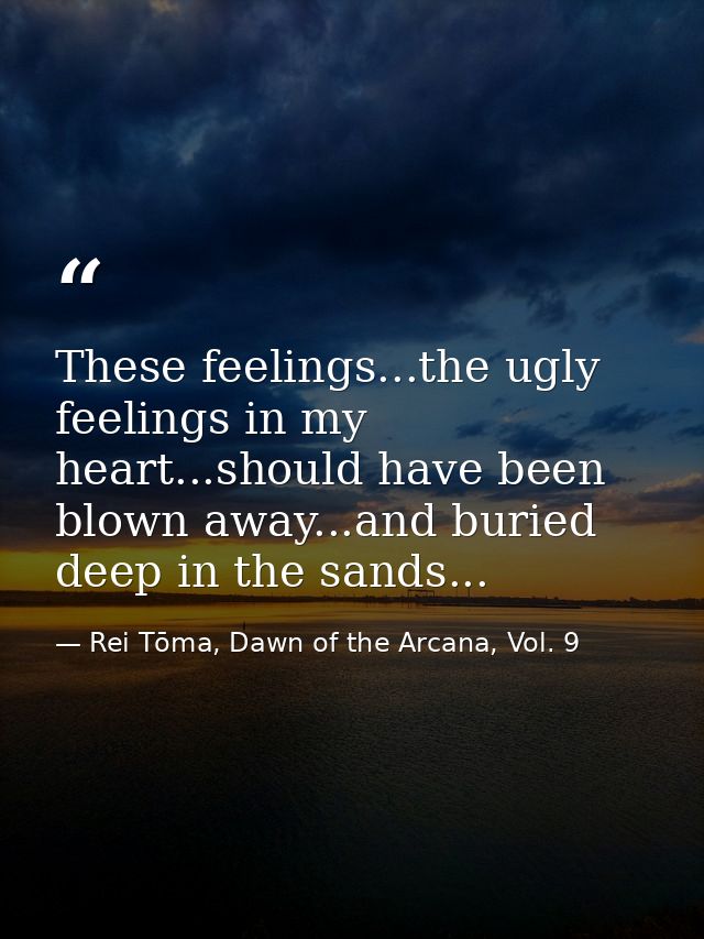 These feelings...the ugly feelings in my heart...should have been blown away...and buried deep in the sands... — Rei Tōma, Dawn of the Arcana, Vol. 9