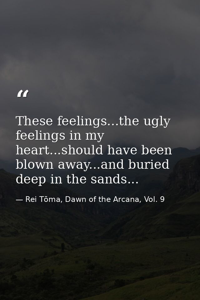 These feelings...the ugly feelings in my heart...should have been blown away...and buried deep in the sands... — Rei Tōma, Dawn of the Arcana, Vol. 9