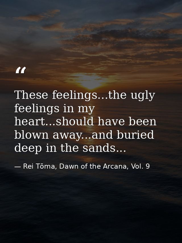 These feelings...the ugly feelings in my heart...should have been blown away...and buried deep in the sands... — Rei Tōma, Dawn of the Arcana, Vol. 9