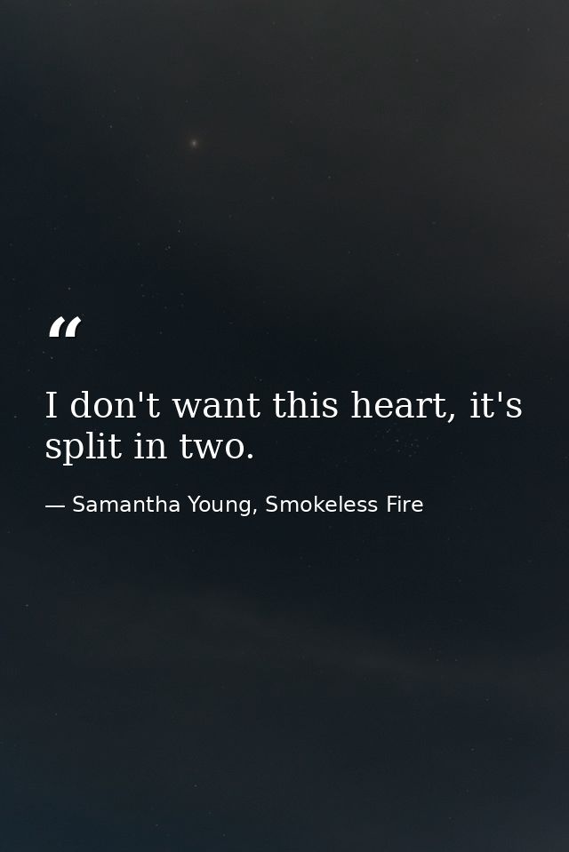 I don't want this heart, it's split in two. — Samantha Young, Smokeless Fire