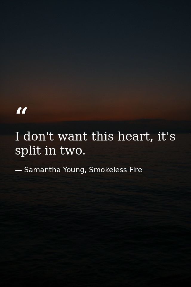 I don't want this heart, it's split in two. — Samantha Young, Smokeless Fire