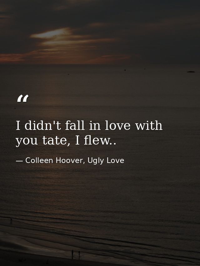 I didn't fall in love with you tate, I flew.. — Colleen Hoover, Ugly Love