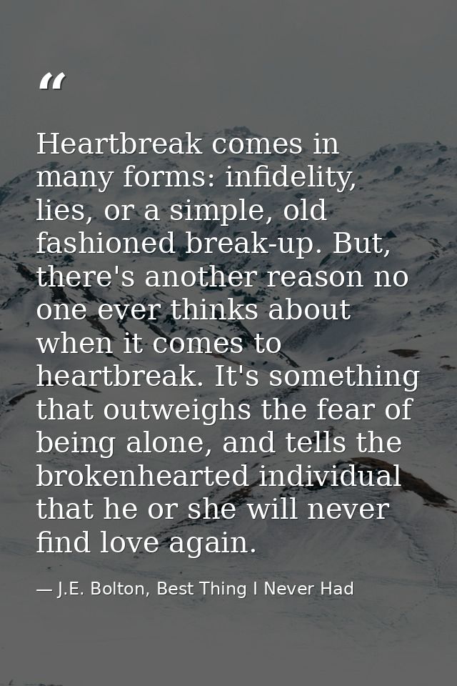 Heartbreak comes in many forms: infidelity, lies, or a simple, old fashioned break-up. But, there's another reason no on — J.E. Bolton, Best Thing I Never Had