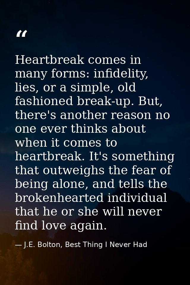 Heartbreak comes in many forms: infidelity, lies, or a simple, old fashioned break-up. But, there's another reason no on — J.E. Bolton, Best Thing I Never Had