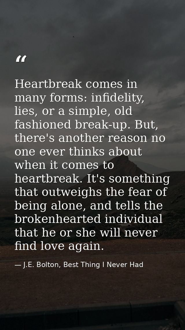 Heartbreak comes in many forms: infidelity, lies, or a simple, old fashioned break-up. But, there's another reason no on — J.E. Bolton, Best Thing I Never Had