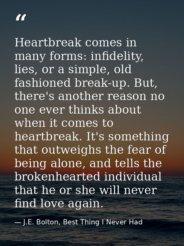 Heartbreak comes in many forms: infidelity, lies, or a simple, old fashioned break-up. But, there's another reason no on — J.E. Bolton, Best Thing I Never Had