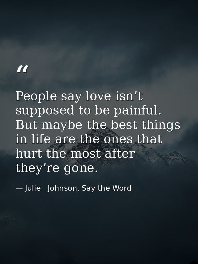 People say love isn’t supposed to be painful. But maybe the best things in life are the ones that hurt the most after th — Julie   Johnson, Say the Word
