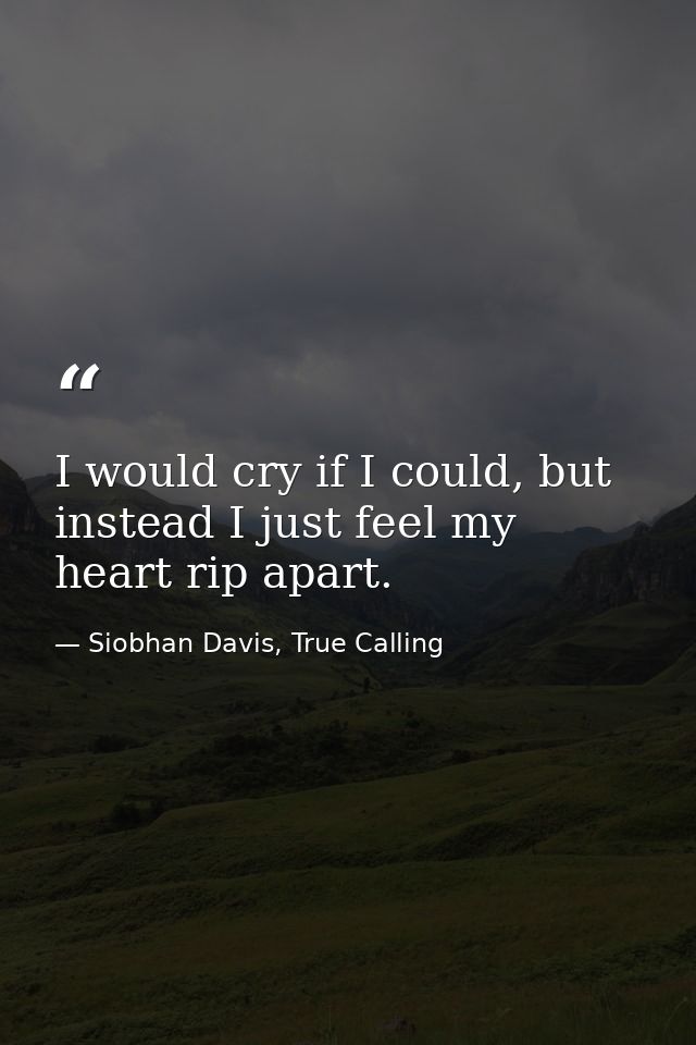 I would cry if I could, but instead I just feel my heart rip apart. — Siobhan Davis, True Calling
