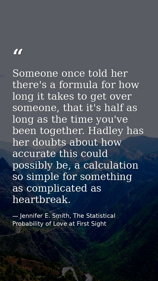 Someone once told her there's a formula for how long it takes to get over someone, that it's half as long as the time yo — Jennifer E. Smith, The Statistical Probability of Love at First Sight