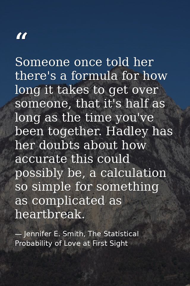 Someone once told her there's a formula for how long it takes to get over someone, that it's half as long as the time yo — Jennifer E. Smith, The Statistical Probability of Love at First Sight