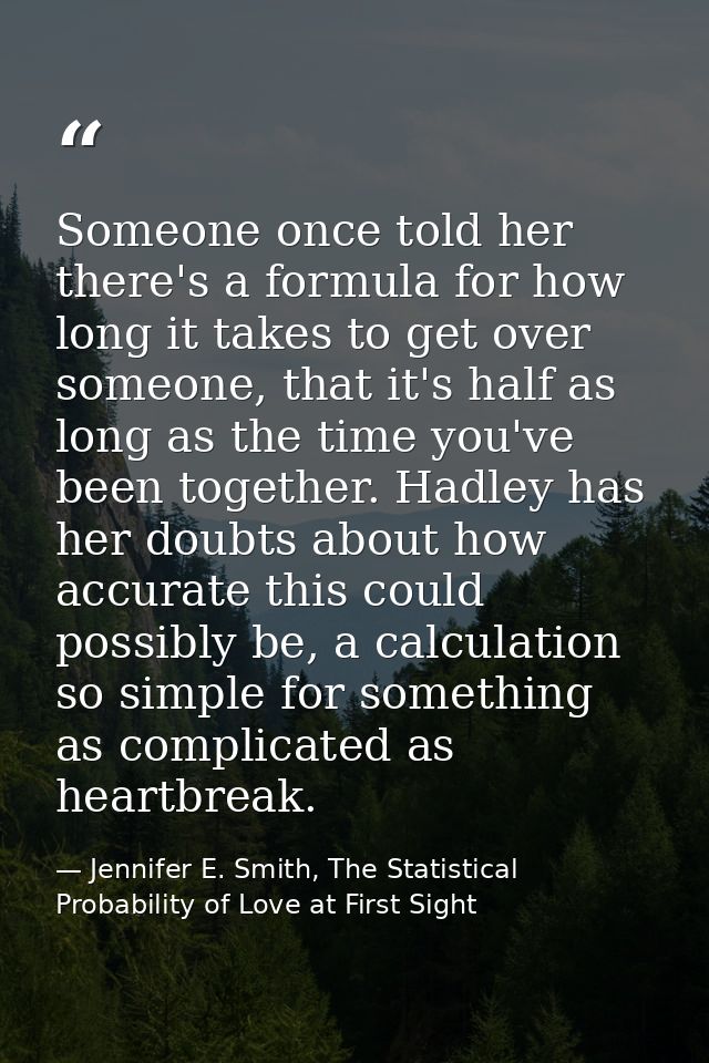 Someone once told her there's a formula for how long it takes to get over someone, that it's half as long as the time yo — Jennifer E. Smith, The Statistical Probability of Love at First Sight