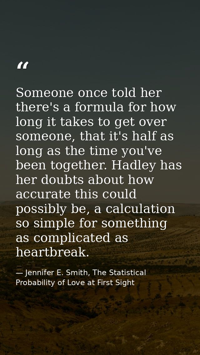 Someone once told her there's a formula for how long it takes to get over someone, that it's half as long as the time yo — Jennifer E. Smith, The Statistical Probability of Love at First Sight