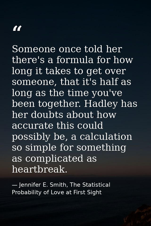Someone once told her there's a formula for how long it takes to get over someone, that it's half as long as the time yo — Jennifer E. Smith, The Statistical Probability of Love at First Sight
