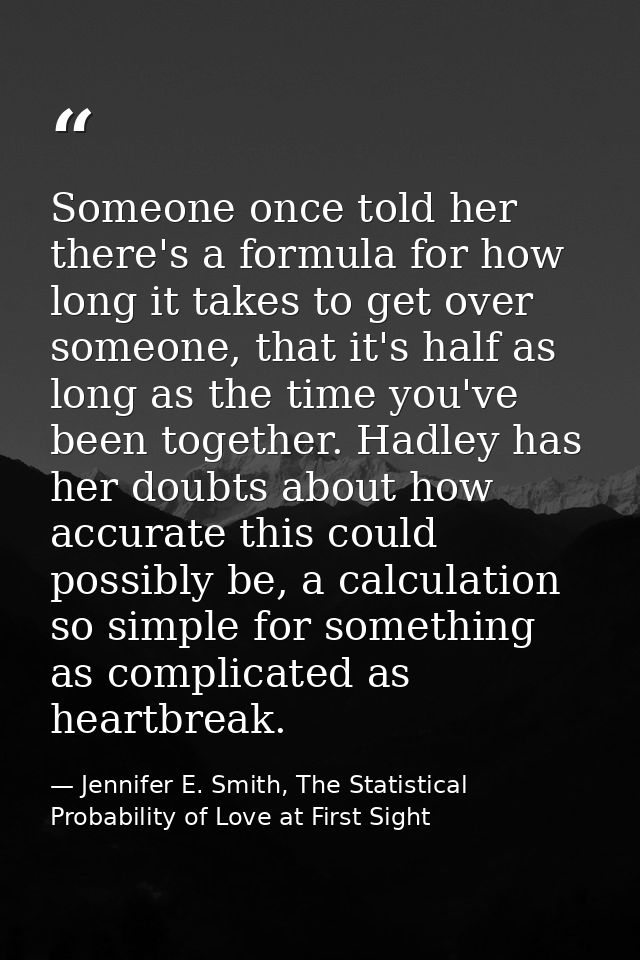 Someone once told her there's a formula for how long it takes to get over someone, that it's half as long as the time yo — Jennifer E. Smith, The Statistical Probability of Love at First Sight