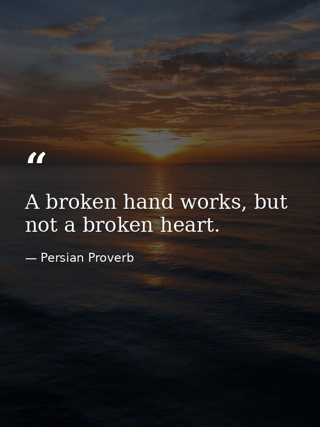 A broken hand works, but not a broken heart. — Persian Proverb