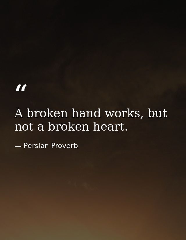 A broken hand works, but not a broken heart. — Persian Proverb