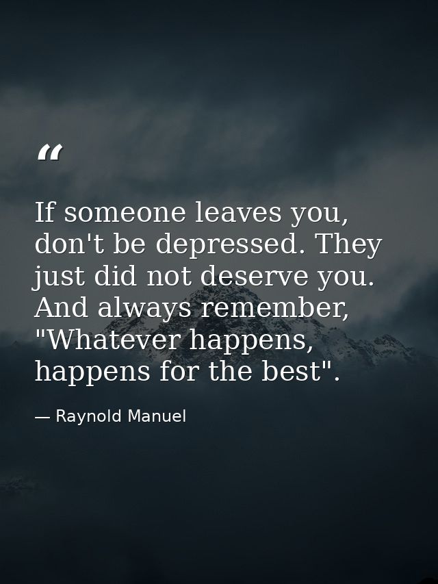 If someone leaves you, don't be depressed. They just did not deserve you. And always remember, "Whatever happens, happen — Raynold Manuel