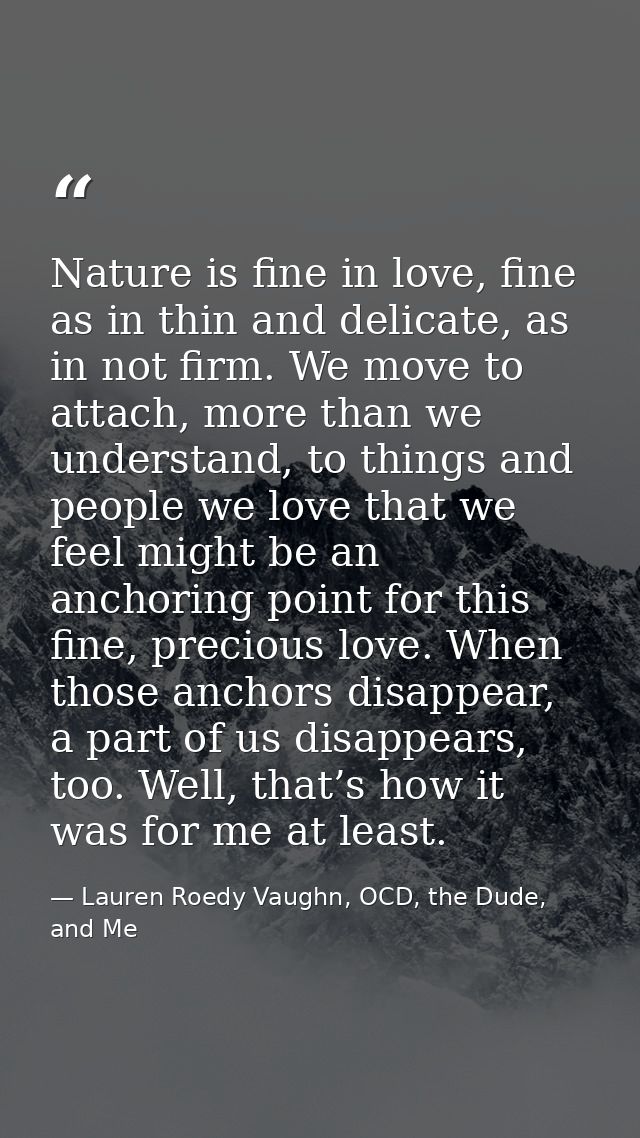 Nature is fine in love, fine as in thin and delicate, as in not firm. We move to attach, more than we understand, to thi — Lauren Roedy Vaughn, OCD, the Dude, and Me