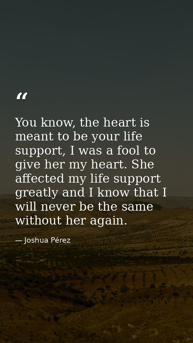 You know, the heart is meant to be your life support, I was a fool to give her my heart. She affected my life support gr — Joshua Pérez