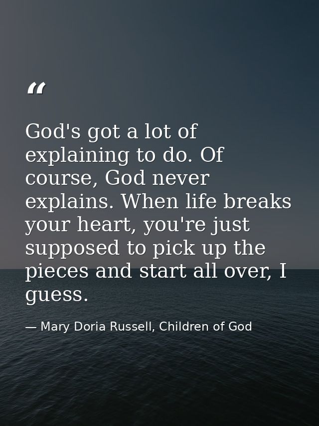 God's got a lot of explaining to do. Of course, God never explains. When life breaks your heart, you're just supposed to — Mary Doria Russell, Children of God