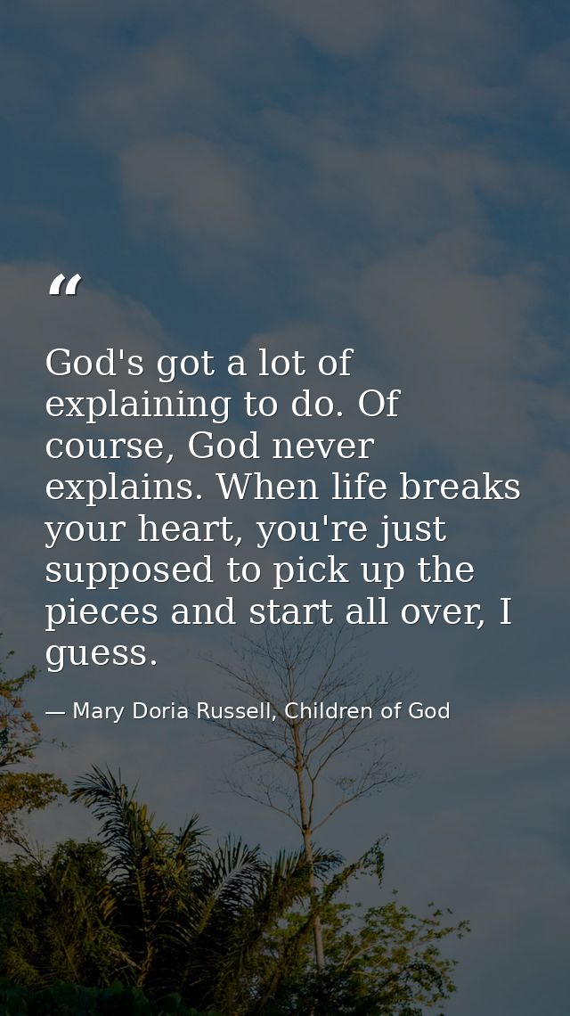 God's got a lot of explaining to do. Of course, God never explains. When life breaks your heart, you're just supposed to — Mary Doria Russell, Children of God