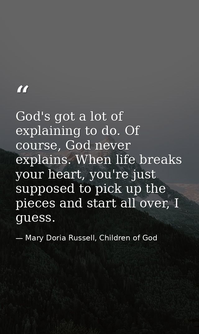 God's got a lot of explaining to do. Of course, God never explains. When life breaks your heart, you're just supposed to — Mary Doria Russell, Children of God